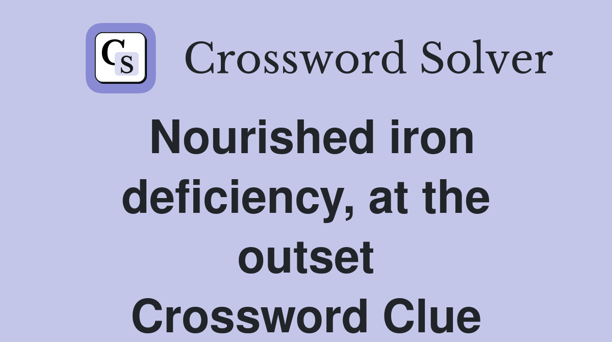 Nourished iron deficiency, at the outset Crossword Clue Answers